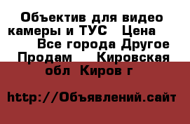 Объектив для видео камеры и ТУС › Цена ­ 8 000 - Все города Другое » Продам   . Кировская обл.,Киров г.